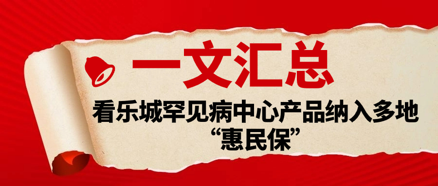 一文汇总|看乐城罕见病中心产品纳入多地“惠民保”
